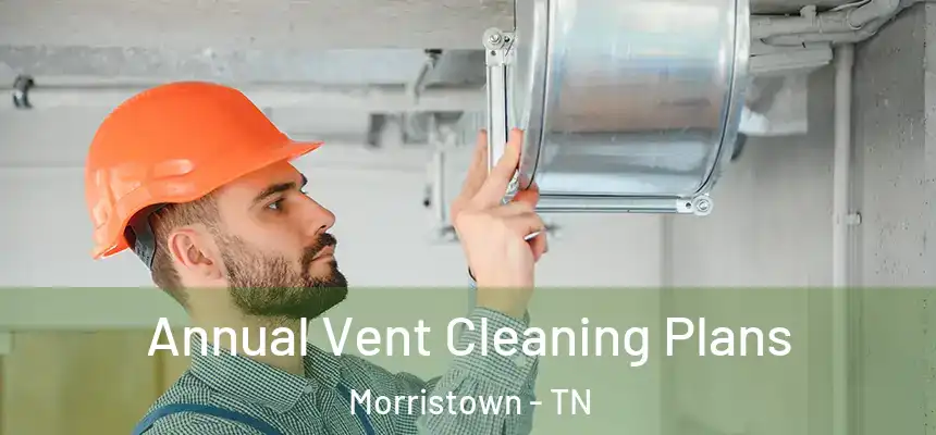 Annual Vent Cleaning Plans Morristown - TN