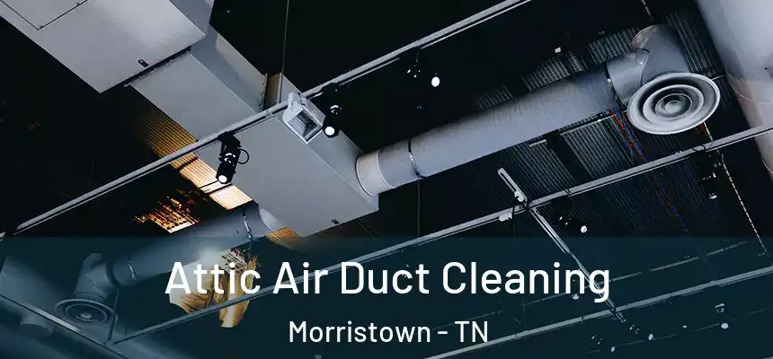  Attic Air Duct Cleaning Morristown - TN