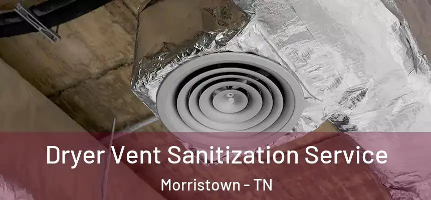 Dryer Vent Sanitization Service Morristown - TN