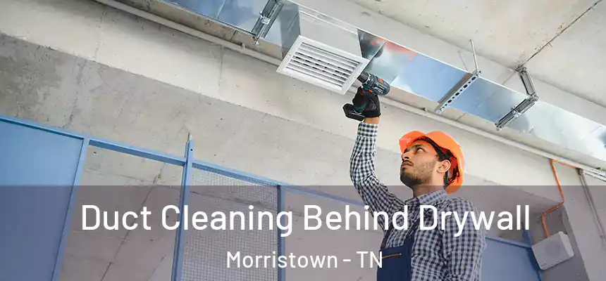 Duct Cleaning Behind Drywall Morristown - TN